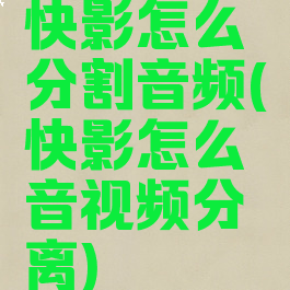 快影怎么分割音频(快影怎么音视频分离)