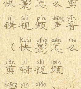 快影怎么剪辑视频声音(快影怎么剪辑视频声音小)