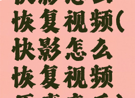 快影怎么恢复视频(快影怎么恢复视频原声音乐)