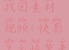 快影怎么找回素材视频(快影怎么恢复素材)