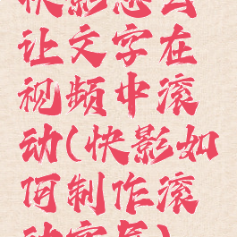 快影怎么让文字在视频中滚动(快影如何制作滚动字屏)