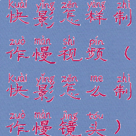 快影怎样制作慢视频(快影怎么制作慢镜头)