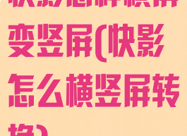 快影怎样横屏变竖屏(快影怎么横竖屏转换)
