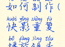 快影重复播放镜头如何制作(快影重复播放镜头如何制作视频)