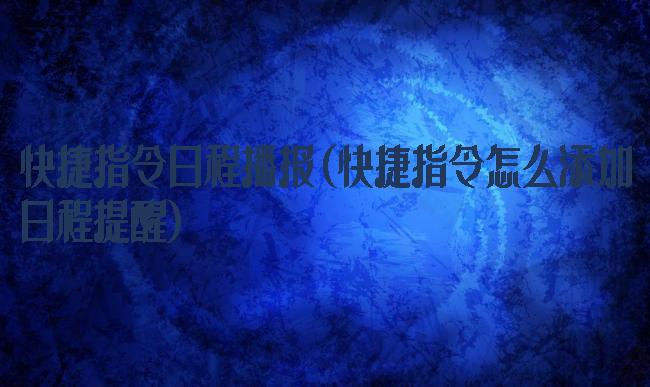 快捷指令日程播报(快捷指令怎么添加日程提醒)