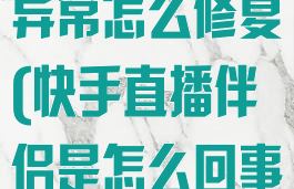 快手直播伴侣异常怎么修复(快手直播伴侣是怎么回事)