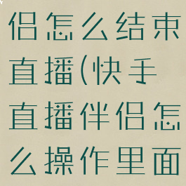 快手直播伴侣怎么结束直播(快手直播伴侣怎么操作里面直播)