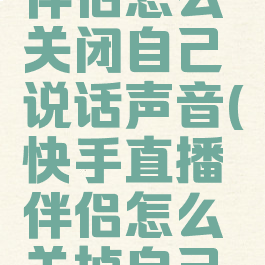 快手直播伴侣怎么关闭自己说话声音(快手直播伴侣怎么关掉自己的声音)