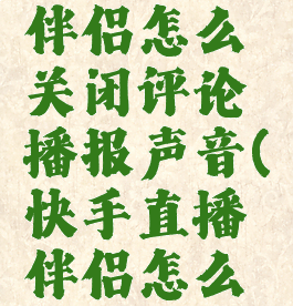 快手直播伴侣怎么关闭评论播报声音(快手直播伴侣怎么消除杂音)
