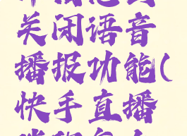 快手直播伴侣怎么关闭语音播报功能(快手直播伴侣怎么关闭声音)