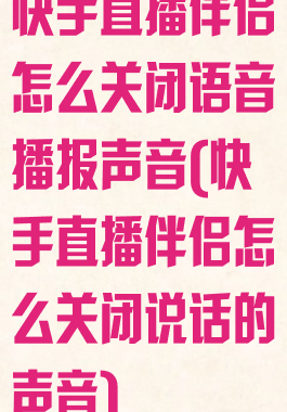 快手直播伴侣怎么关闭语音播报声音(快手直播伴侣怎么关闭说话的声音)