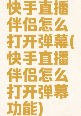 快手直播伴侣怎么打开弹幕(快手直播伴侣怎么打开弹幕功能)