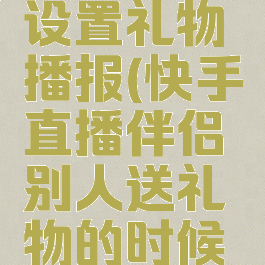 快手直播伴侣怎么设置礼物播报(快手直播伴侣别人送礼物的时候怎么开语音)