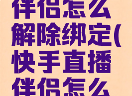 快手直播伴侣怎么解除绑定(快手直播伴侣怎么解绑微信)