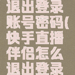 快手直播伴侣怎么退出登录账号密码(快手直播伴侣怎么退出登录账号密码忘记了)