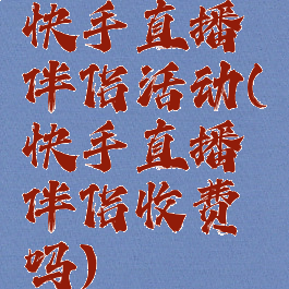 快手直播伴侣活动(快手直播伴侣收费吗)