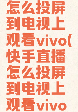 快手直播怎么投屏到电视上观看vivo(快手直播怎么投屏到电视上观看vivo手机)