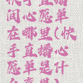 快手直播间心愿单在哪里(快手直播心愿单是什么意思)