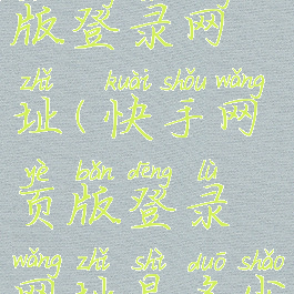 快手网页版登录网址(快手网页版登录网址是多少)