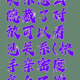 快手亲密关系怎么隐藏了对放可以看见关系(快手亲密度怎么不增长)