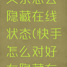 快手亲密关系怎么隐藏在线状态(快手怎么对好友隐藏在线状态)