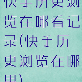 快手历史浏览在哪看记录(快手历史浏览在哪里)