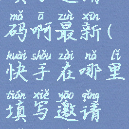 快手在哪里填写邀请码啊最新(快手在哪里填写邀请码啊最新视频)