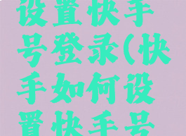 快手如何设置快手号登录(快手如何设置快手号登录方式)