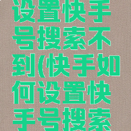 快手如何设置快手号搜索不到(快手如何设置快手号搜索不到用户)