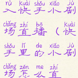 快手如何进入快手小剧场直播(快手里的小剧场怎么直播)