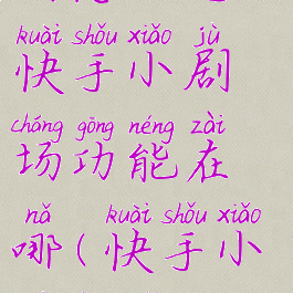 快手小剧场怎么进,快手小剧场功能在哪(快手小剧场怎么开通直播)