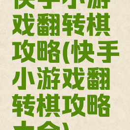 快手小游戏翻转棋攻略(快手小游戏翻转棋攻略大全)