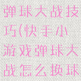 快手小游戏弹球大战技巧(快手小游戏弹球大战怎么换球)