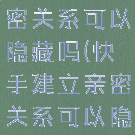 快手建立亲密关系可以隐藏吗(快手建立亲密关系可以隐藏吗)