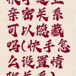 快手建立亲密关系可以隐藏吗(快手怎么设置情侣关系)