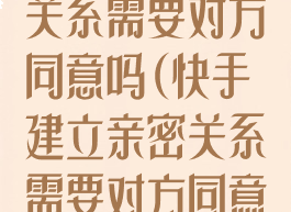 快手建立亲密关系需要对方同意吗(快手建立亲密关系需要对方同意吗安全吗)