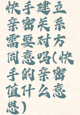 快手建立亲密关系需要对方同意吗(快手的亲密值什么意思)