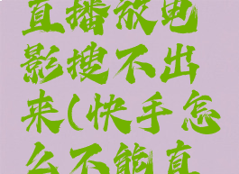 快手怎么直播放电影搜不出来(快手怎么不能直播放电影)