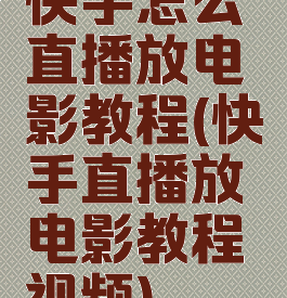 快手怎么直播放电影教程(快手直播放电影教程视频)