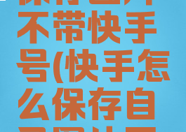 快手怎么保存图片不带快手号(快手怎么保存自己图片不带水印)