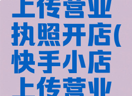 快手怎么上传营业执照开店(快手小店上传营业执照流程)