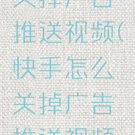 快手怎么关掉广告推送视频(快手怎么关掉广告推送视频教程)