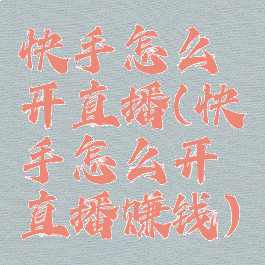 快手怎么开直播(快手怎么开直播赚钱)