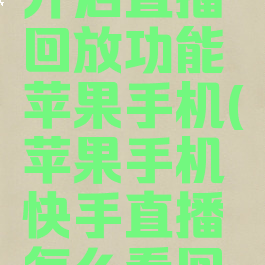 快手怎么开启直播回放功能苹果手机(苹果手机快手直播怎么看回放)