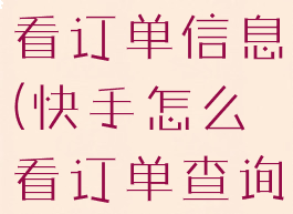 快手怎么查看订单信息(快手怎么看订单查询)