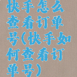 快手怎么查看订单号(快手如何查看订单号)