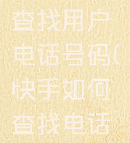 快手怎么查找用户电话号码(快手如何查找电话号码)