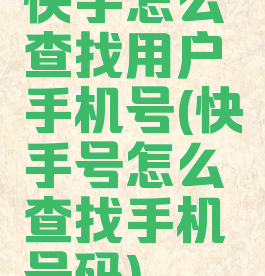 快手怎么查找用户手机号(快手号怎么查找手机号码)