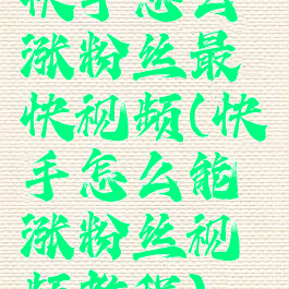 快手怎么涨粉丝最快视频(快手怎么能涨粉丝视频教程)