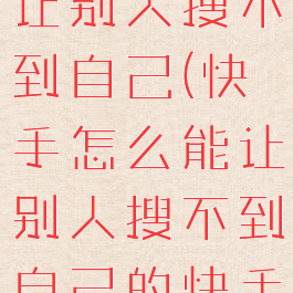 快手怎么能让别人搜不到自己(快手怎么能让别人搜不到自己的快手号)